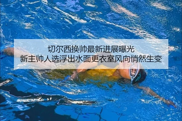 切尔西换帅最新进展曝光 新主帅人选浮出水面更衣室风向悄然生变